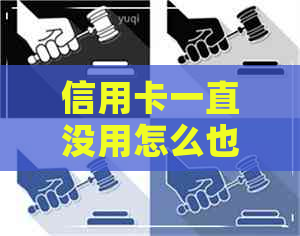 信用卡一直没用怎么也逾期