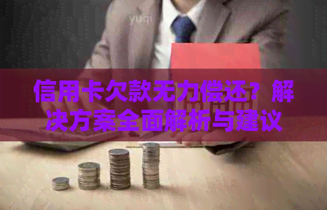 信用卡欠款无力偿还？解决方案全面解析与建议！