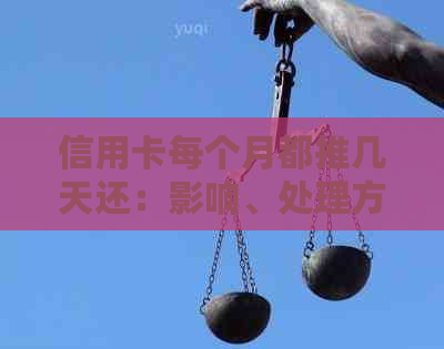 信用卡每个月都推几天还：影响、处理方法和合理建议