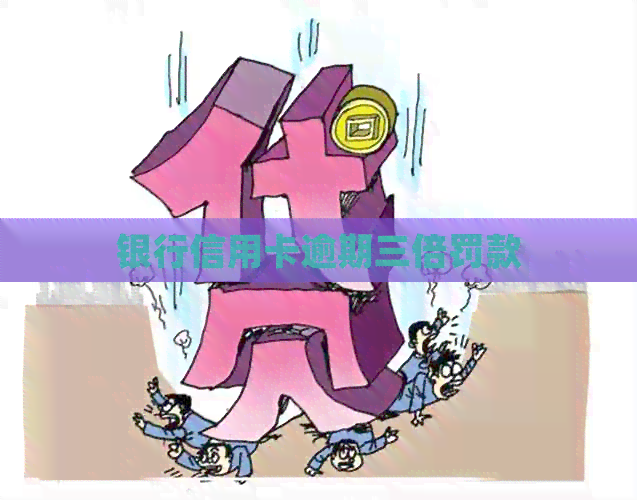 银行信用卡逾期三倍罚款