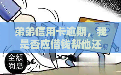 弟弟信用卡逾期，我是否应借钱帮他还清？最新资讯分析