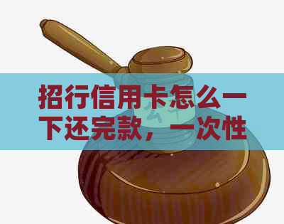 招行信用卡怎么一下还完款，一次性还清。