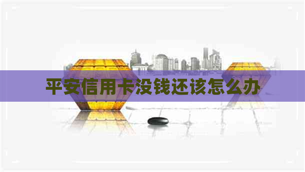 平安信用卡没钱还该怎么办