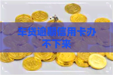 车贷逾期信用卡办不下来