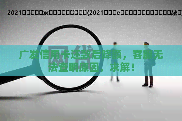 广发信用卡还款后降额，客服无法查明原因，求解！