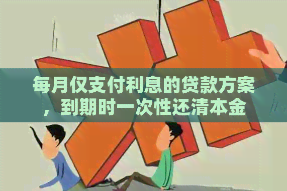 每月仅支付利息的贷款方案，到期时一次性还清本金