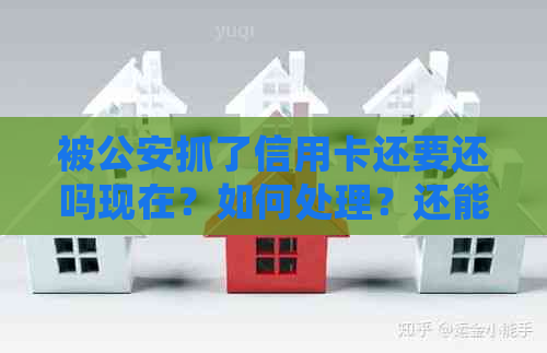 被公安抓了信用卡还要还吗现在?如何处理?还能用吗? 被公安抓了信用卡还要还吗现在?如何处理?还能用吗?