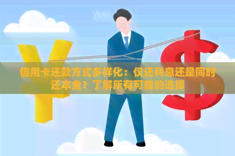 信用卡还款方式多样化：仅还利息还是同时还本金？了解所有可能的选择