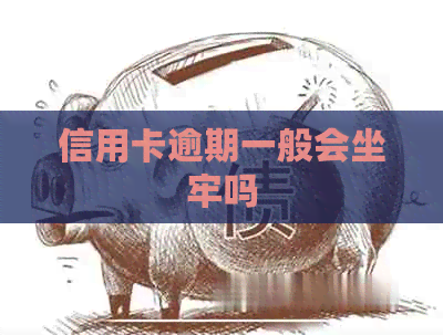 信用卡逾期一般会坐牢吗