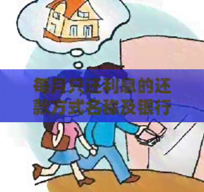 每月只还利息的还款方式名称及银行信息