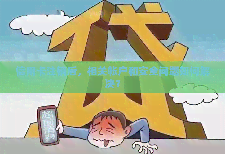 信用卡注销后,相关帐户和安全问题如何解决? 信用卡注销后,相关帐户和安全问题如何解决?