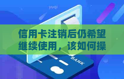信用卡注销后仍希望继续使用，该如何操作？全面解决方案解析
