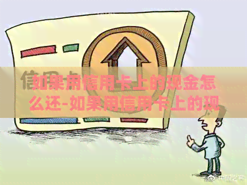 如果用信用卡上的现金怎么还-如果用信用卡上的现金怎么还款