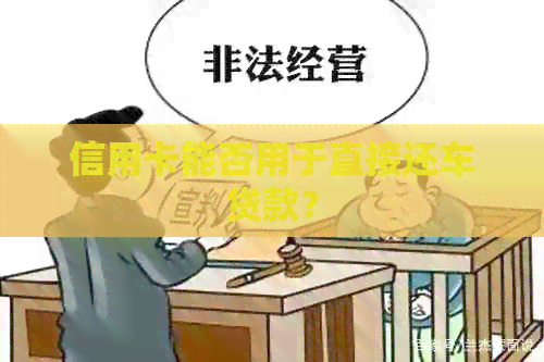 信用卡能否用于直接还车贷款？