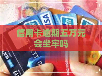 信用卡逾期五万元会坐牢吗
