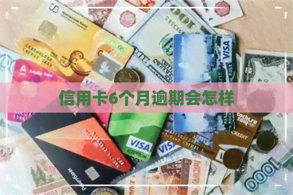 信用卡6个月逾期会怎样