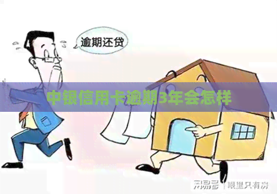 中银信用卡逾期3年会怎样