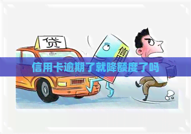 信用卡逾期了就降额度了吗