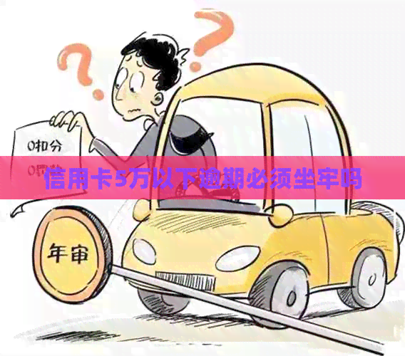 信用卡5万以下逾期必须坐牢吗