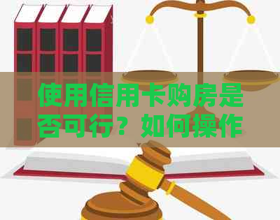 使用信用卡购房是否可行？如何操作及注意事项