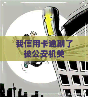 我信用卡逾期了被公安机关