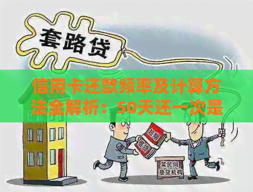 信用卡还款频率及计算方法全解析：50天还一次是否可行？