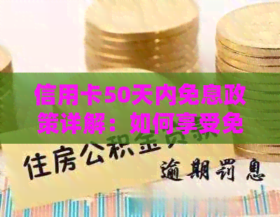 信用卡50天内免息政策详解：如何享受免息期、注意事项与申请条件全面解析