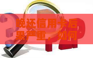 晚还信用卡后果严重，如何应对还款逾期问题？