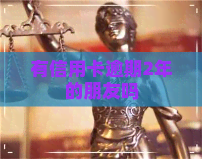 有信用卡逾期2年的朋友吗