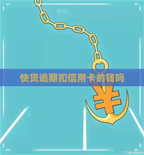 快贷逾期扣信用卡的钱吗