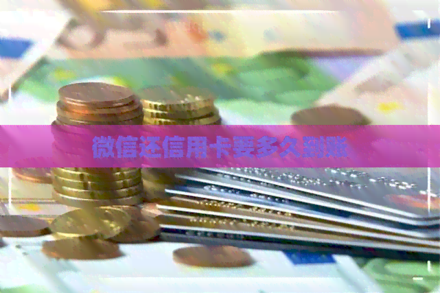 微信还信用卡要多久到账