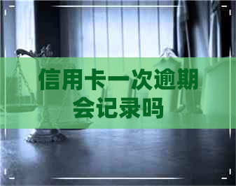 信用卡一次逾期会记录吗