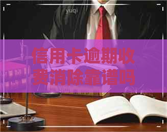 信用卡逾期收费消除靠谱吗
