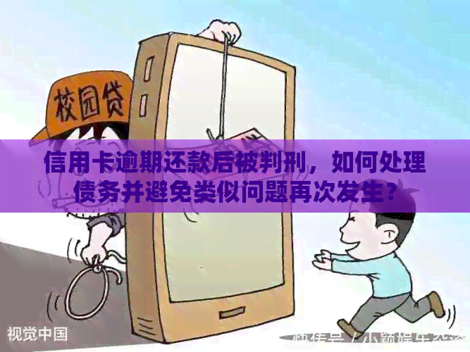 信用卡逾期还款后被判刑，如何处理债务并避免类似问题再次发生？