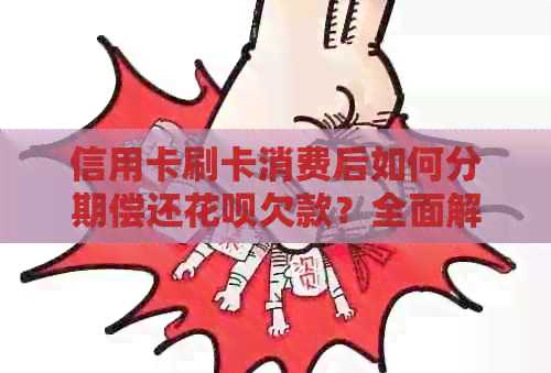 信用卡刷卡消费后如何分期偿还信用卡欠款？全面解析操作步骤与注意事项
