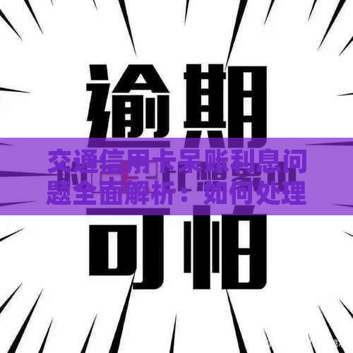 交通信用卡呆账利息问题全面解析：如何处理呆账以及是否会涨利息？