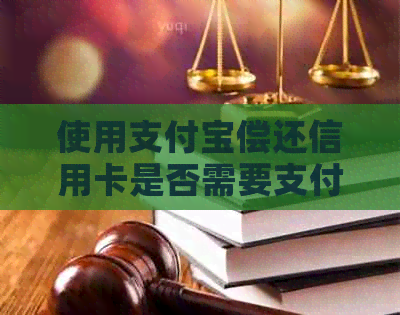 使用支付宝偿还信用卡是否需要支付手续费？