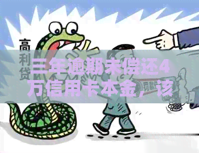 三年逾期未偿还4万信用卡本金，该如何解决？