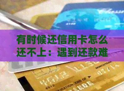 有时候还信用卡怎么还不上：遇到还款难题怎么办？