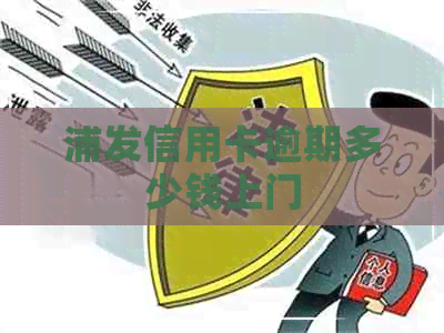 浦发信用卡逾期多少钱上门