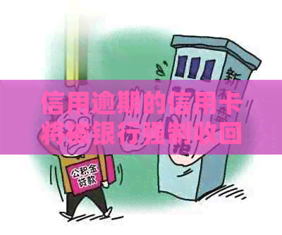 信用逾期的信用卡将被银行强制收回：如何避免这种情况发生？