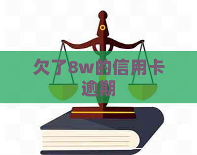 欠了8w的信用卡逾期