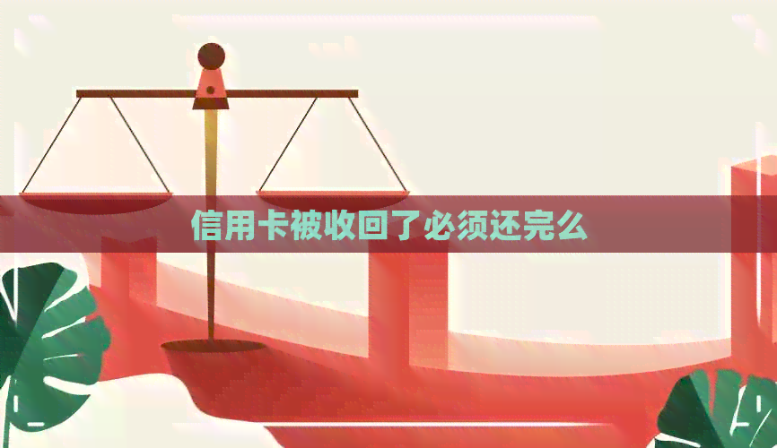 信用卡被收回了必须还完么