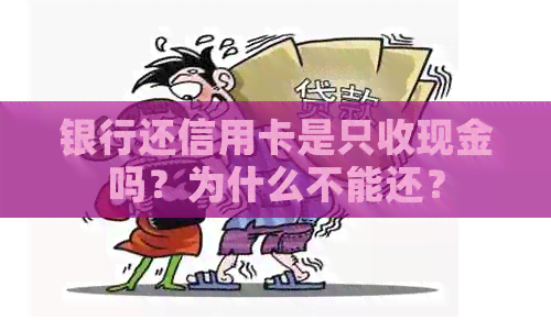 银行还信用卡是只收现金吗？为什么不能还？