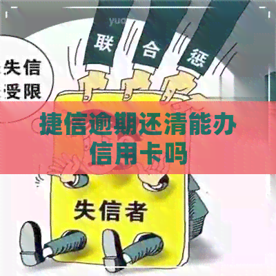 捷信逾期还清能办信用卡吗