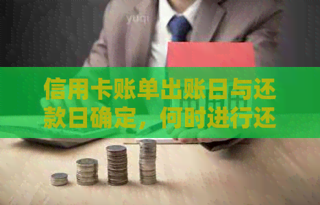 信用卡账单出账日与还款日确定，何时进行还款？