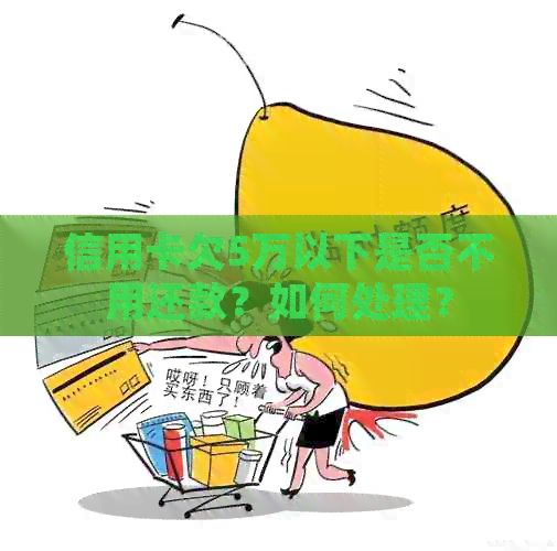 信用卡欠5万以下是否不用还款？如何处理？