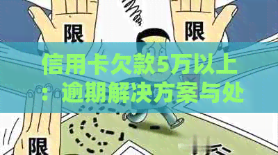 信用卡欠款5万以上：逾期解决方案与处理建议