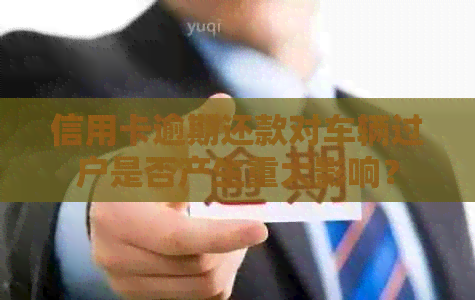 信用卡逾期还款对车辆过户是否产生重大影响？