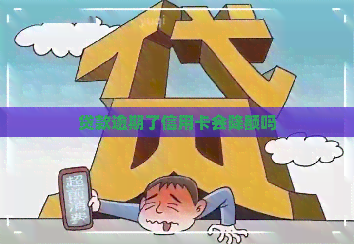 贷款逾期了信用卡会降额吗